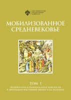 Мобилизованное Средневековье: в 2т. Т.I: Медиевализм и национальная идеология в Центрально-Восточной
